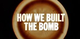 How We Built The Bomb 