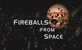 Fireballs from Space